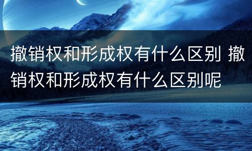 撤销权和形成权有什么区别 撤销权和形成权有什么区别呢