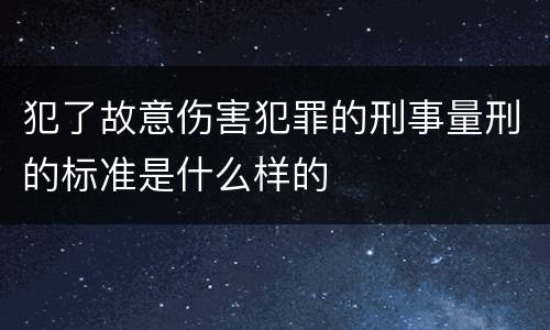 犯了故意伤害犯罪的刑事量刑的标准是什么样的