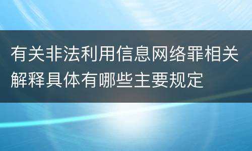 有关非法利用信息网络罪相关解释具体有哪些主要规定