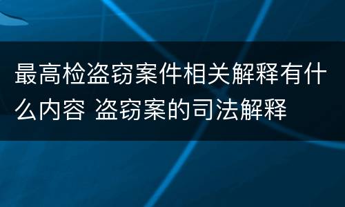 最高检盗窃案件相关解释有什么内容 盗窃案的司法解释