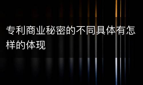 专利商业秘密的不同具体有怎样的体现