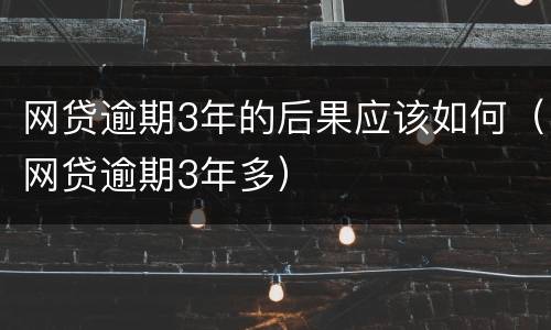 网贷逾期3年的后果应该如何（网贷逾期3年多）