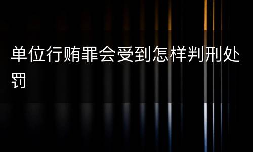 单位行贿罪会受到怎样判刑处罚