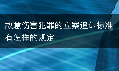 故意伤害犯罪的立案追诉标准有怎样的规定