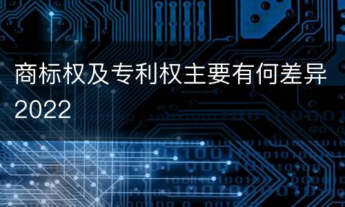 商标权及专利权主要有何差异2022