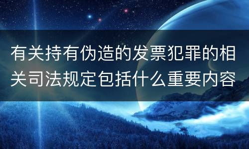 有关持有伪造的发票犯罪的相关司法规定包括什么重要内容