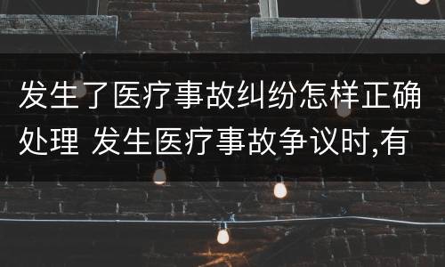 发生了医疗事故纠纷怎样正确处理 发生医疗事故争议时,有哪几种解决途径