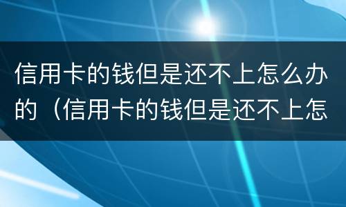 信用卡的钱但是还不上怎么办的（信用卡的钱但是还不上怎么办的呢）