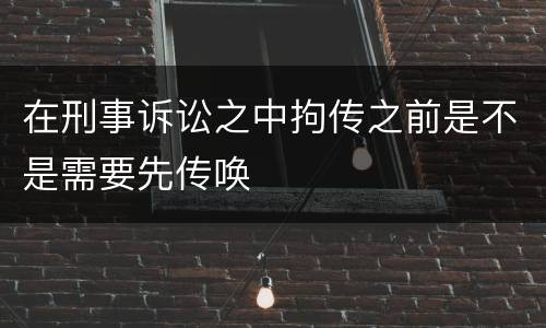 在刑事诉讼之中拘传之前是不是需要先传唤