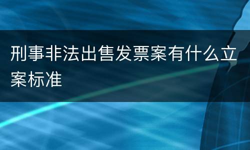 刑事非法出售发票案有什么立案标准