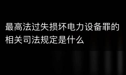 最高法过失损坏电力设备罪的相关司法规定是什么