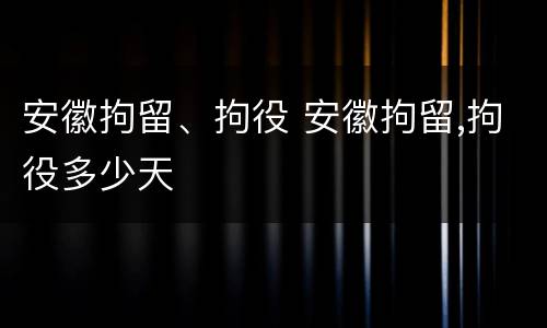 安徽拘留、拘役 安徽拘留,拘役多少天