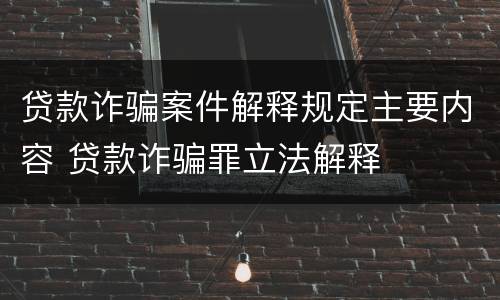 贷款诈骗案件解释规定主要内容 贷款诈骗罪立法解释