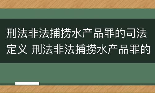 刑法非法捕捞水产品罪的司法定义 刑法非法捕捞水产品罪的司法定义是什么