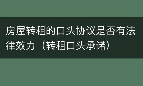 房屋转租的口头协议是否有法律效力（转租口头承诺）