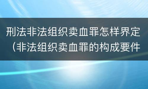 刑法非法组织卖血罪怎样界定（非法组织卖血罪的构成要件）