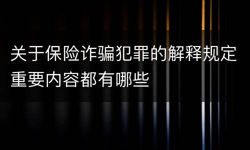 关于保险诈骗犯罪的解释规定重要内容都有哪些