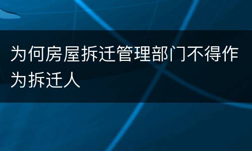 为何房屋拆迁管理部门不得作为拆迁人