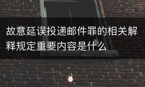 故意延误投递邮件罪的相关解释规定重要内容是什么