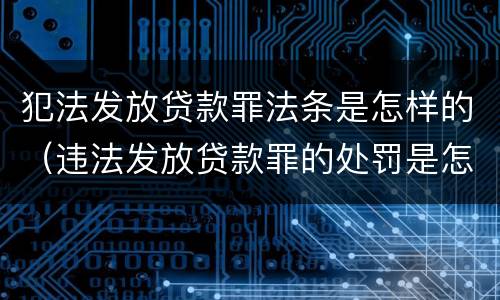 犯法发放贷款罪法条是怎样的（违法发放贷款罪的处罚是怎样规定的）