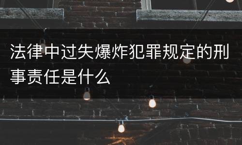 法律中过失爆炸犯罪规定的刑事责任是什么