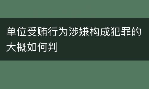 单位受贿行为涉嫌构成犯罪的大概如何判