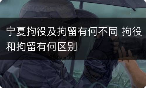 宁夏拘役及拘留有何不同 拘役和拘留有何区别