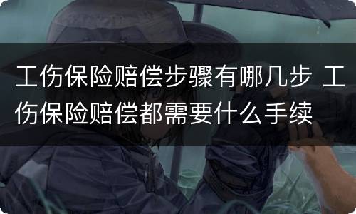 工伤保险赔偿步骤有哪几步 工伤保险赔偿都需要什么手续