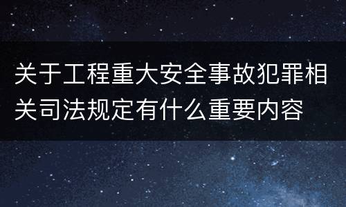 关于工程重大安全事故犯罪相关司法规定有什么重要内容