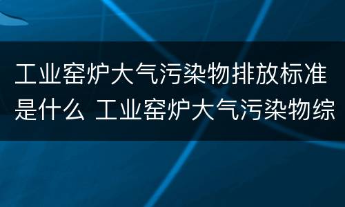 工业窑炉大气污染物排放标准是什么 工业窑炉大气污染物综合排放标准