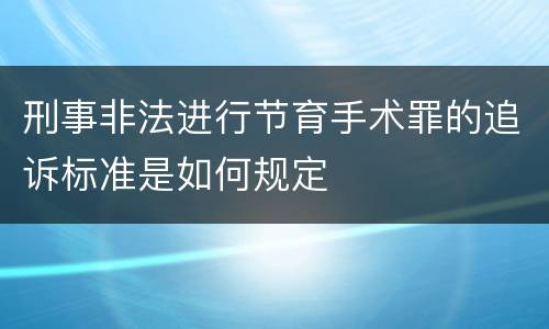 刑事非法进行节育手术罪的追诉标准是如何规定