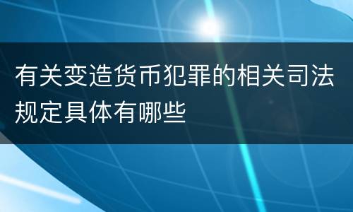 有关变造货币犯罪的相关司法规定具体有哪些