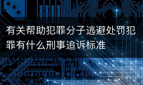 有关帮助犯罪分子逃避处罚犯罪有什么刑事追诉标准