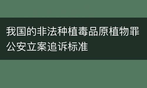 我国的非法种植毒品原植物罪公安立案追诉标准