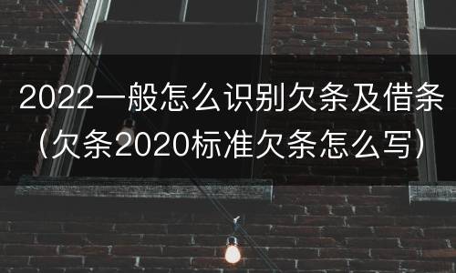 2022一般怎么识别欠条及借条（欠条2020标准欠条怎么写）