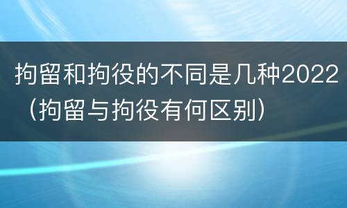 拘留和拘役的不同是几种2022（拘留与拘役有何区别）