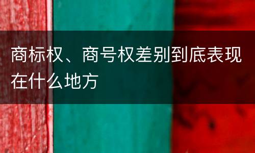 商标权、商号权差别到底表现在什么地方