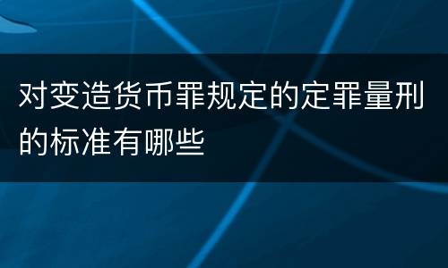 对变造货币罪规定的定罪量刑的标准有哪些