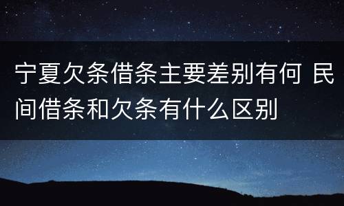 宁夏欠条借条主要差别有何 民间借条和欠条有什么区别