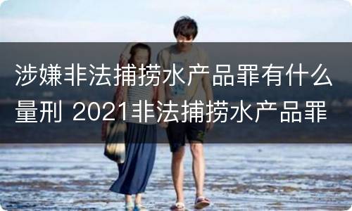 涉嫌非法捕捞水产品罪有什么量刑 2021非法捕捞水产品罪