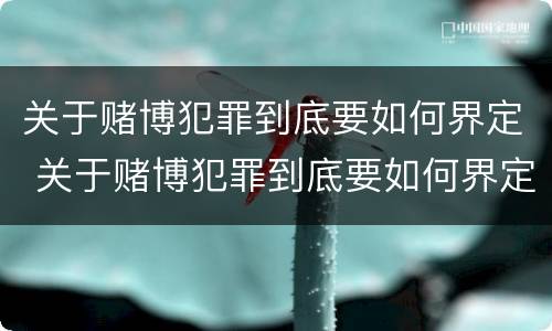 关于赌博犯罪到底要如何界定 关于赌博犯罪到底要如何界定的