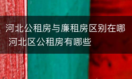 河北公租房与廉租房区别在哪 河北区公租房有哪些