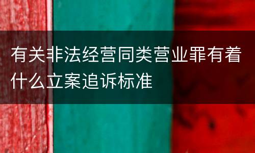 有关非法经营同类营业罪有着什么立案追诉标准