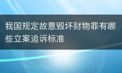 我国规定故意毁坏财物罪有哪些立案追诉标准