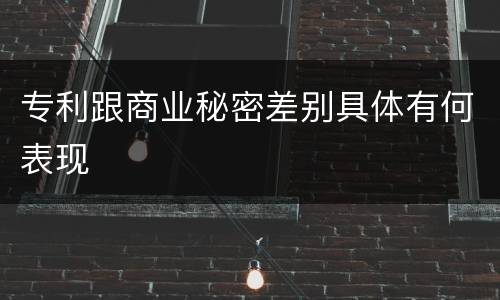 专利跟商业秘密差别具体有何表现