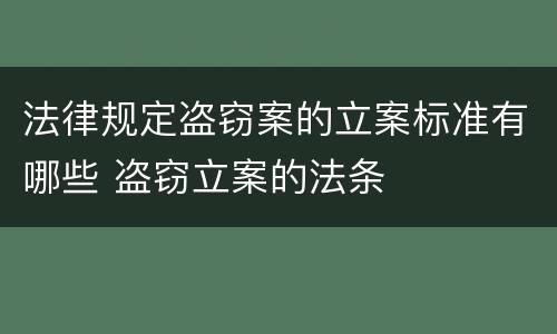 法律规定盗窃案的立案标准有哪些 盗窃立案的法条