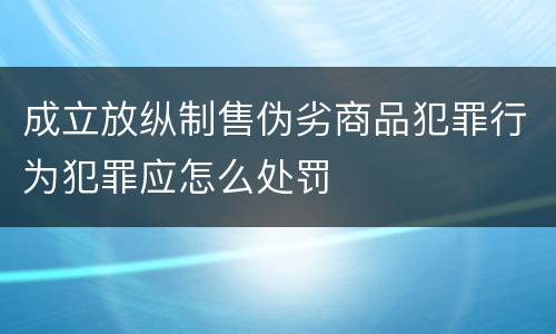 成立放纵制售伪劣商品犯罪行为犯罪应怎么处罚