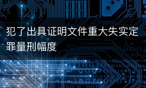 犯了出具证明文件重大失实定罪量刑幅度