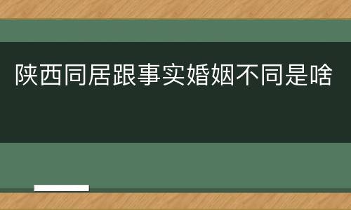 陕西同居跟事实婚姻不同是啥