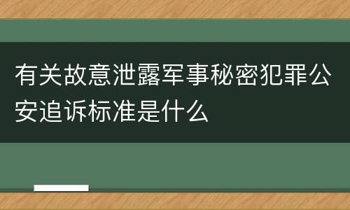 有关故意泄露军事秘密犯罪公安追诉标准是什么